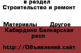  в раздел : Строительство и ремонт » Материалы »  » Другое . Кабардино-Балкарская респ.